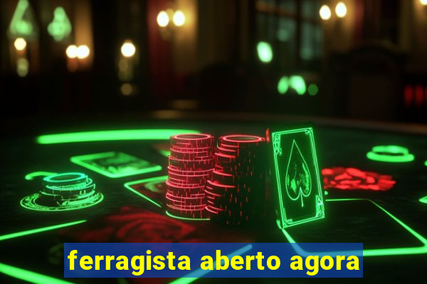 ferragista aberto agora